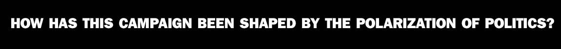 The Next Four Years “How has this campaign been shaped by the polarization of politics?”